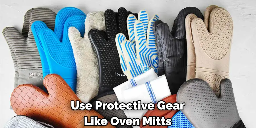 Use Protective Gear 
Like Oven Mitts
