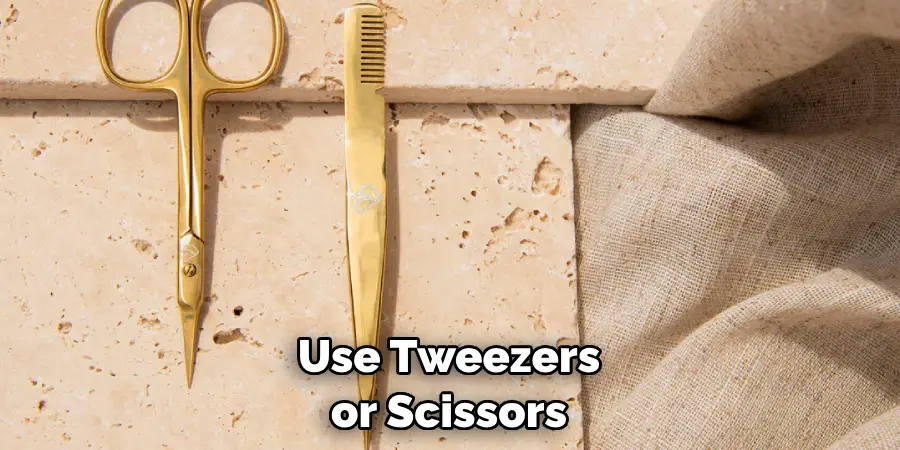 Use Tweezers or Scissors