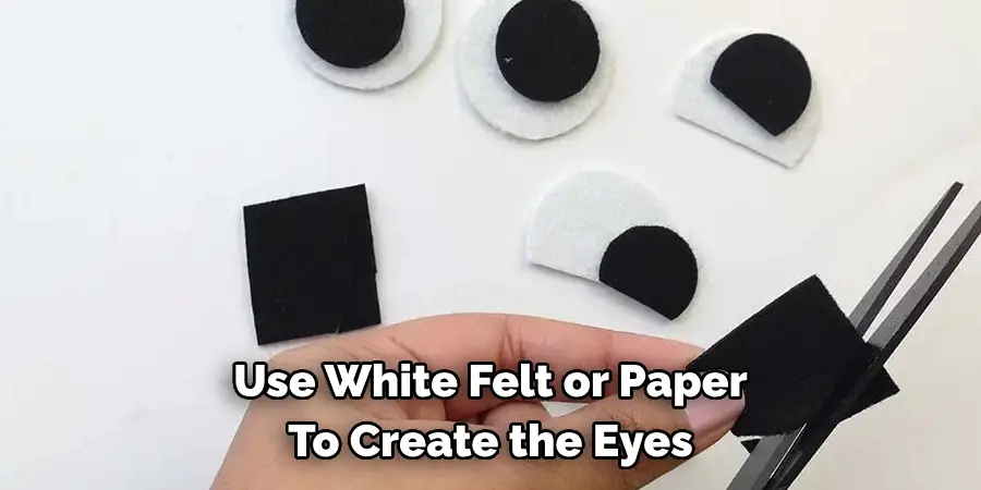 Use White Felt or Paper 
To Create the Eyes