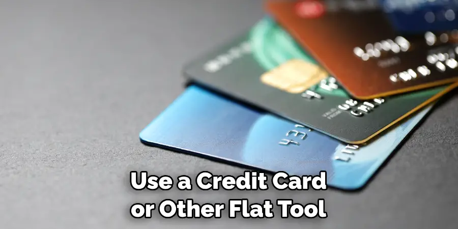Use a Credit Card or Other Flat Tool