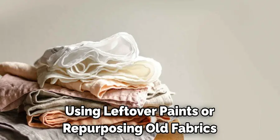 Using Leftover Paints or 
Repurposing Old Fabrics