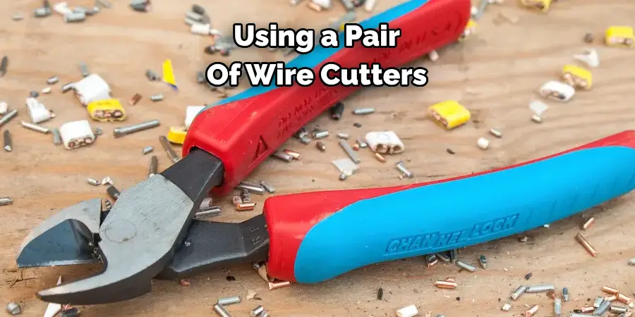 Using a Pair 
Of Wire Cutters