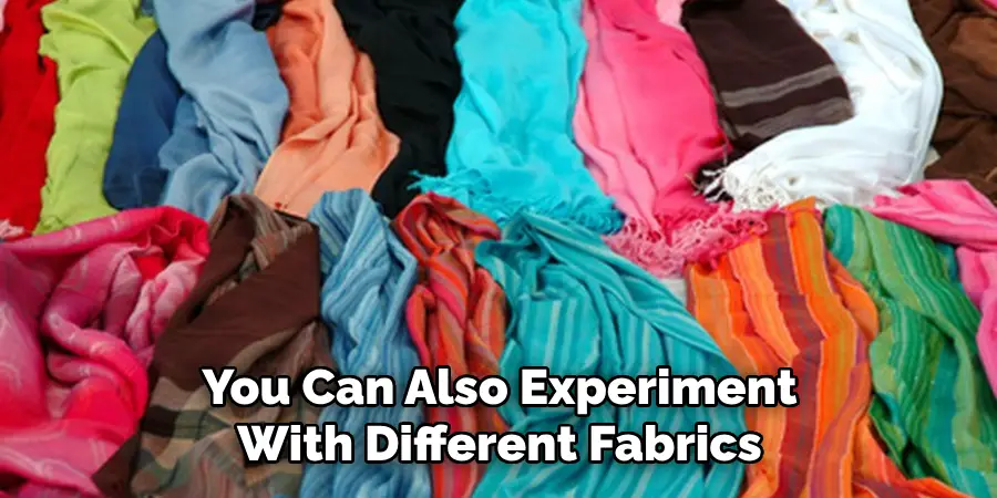 You Can Also Experiment With Different Fabrics