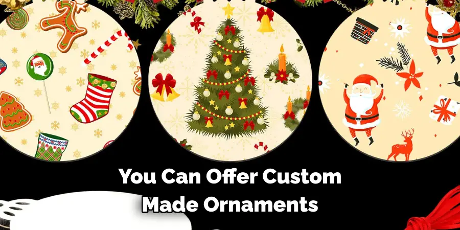 You Can Offer Custom
Made Ornaments