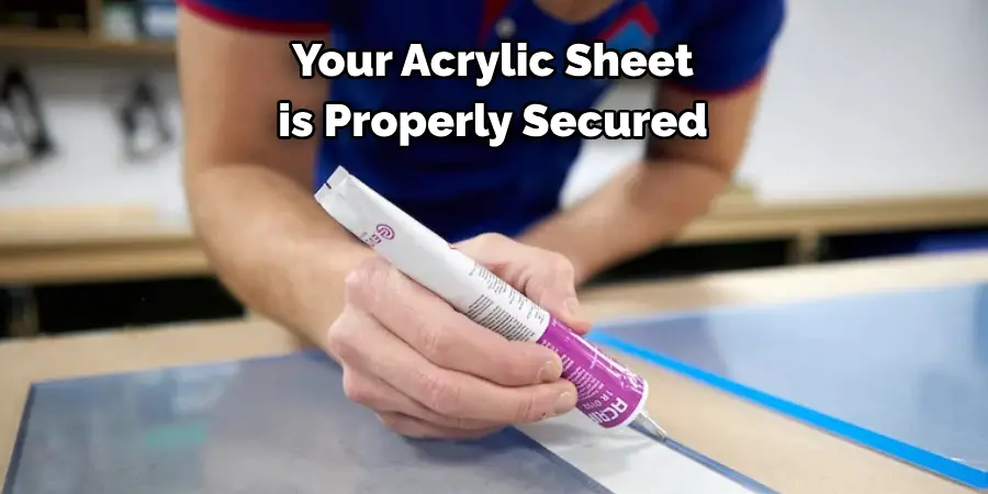 Your Acrylic Sheet 
is Properly Secured