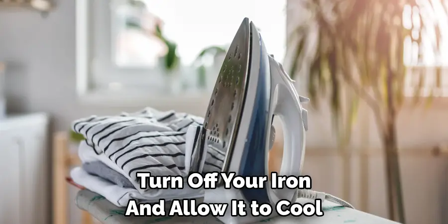 turn off your iron and allow it to cool