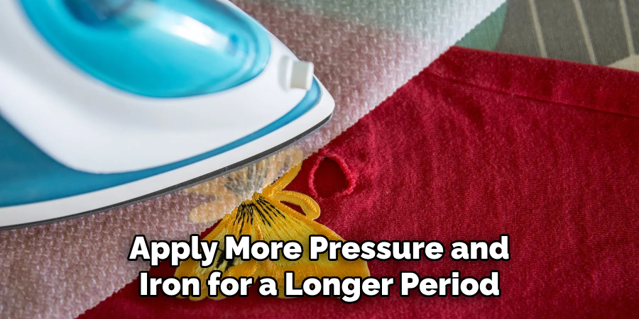Apply More Pressure and Iron for a Longer Period