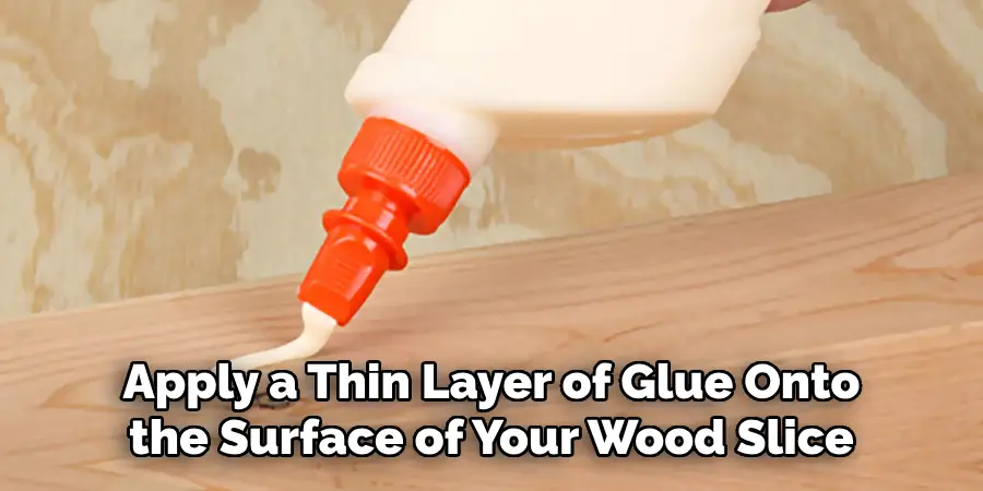 Apply a Thin Layer of Glue Onto the Surface of Your Wood Slice