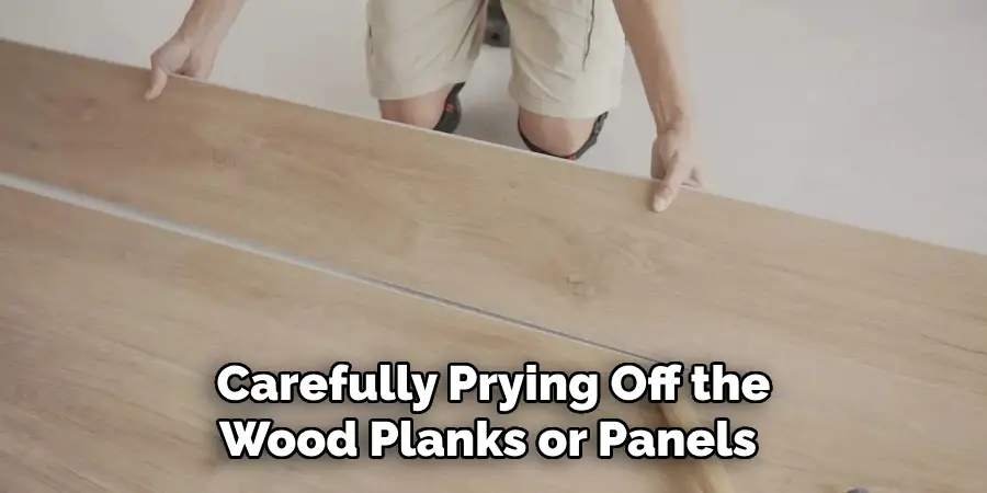 Carefully Prying Off the Wood Planks or Panels 