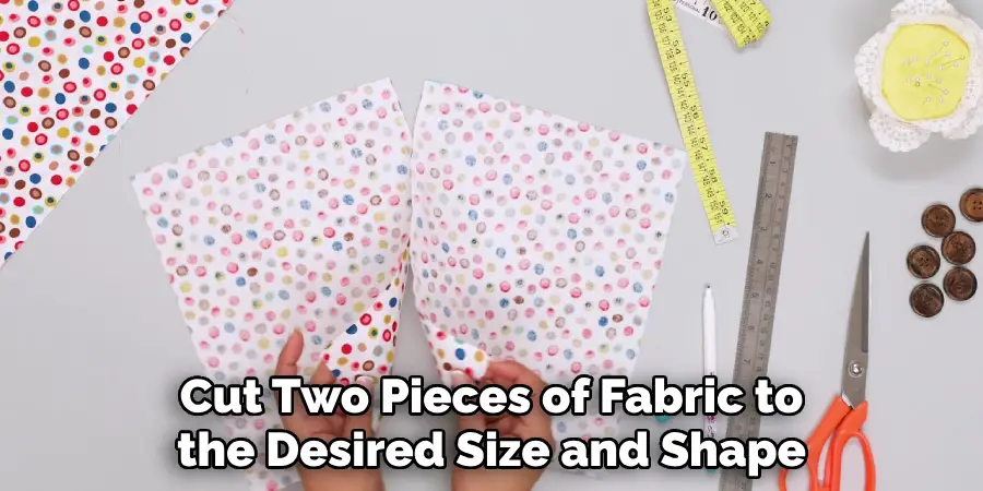 Cut Two Pieces of Fabric to the Desired Size and Shape