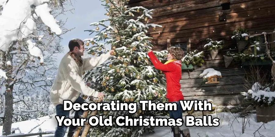 Decorating Them With Your Old Christmas Balls