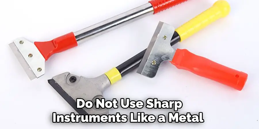 Do Not Use Sharp Instruments Like a Metal 