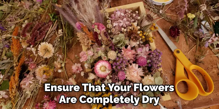 Ensure That Your Flowers Are Completely Dry
