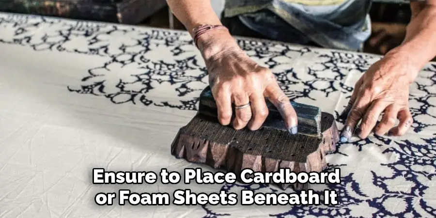 Ensure to Place Cardboard or Foam Sheets Beneath It