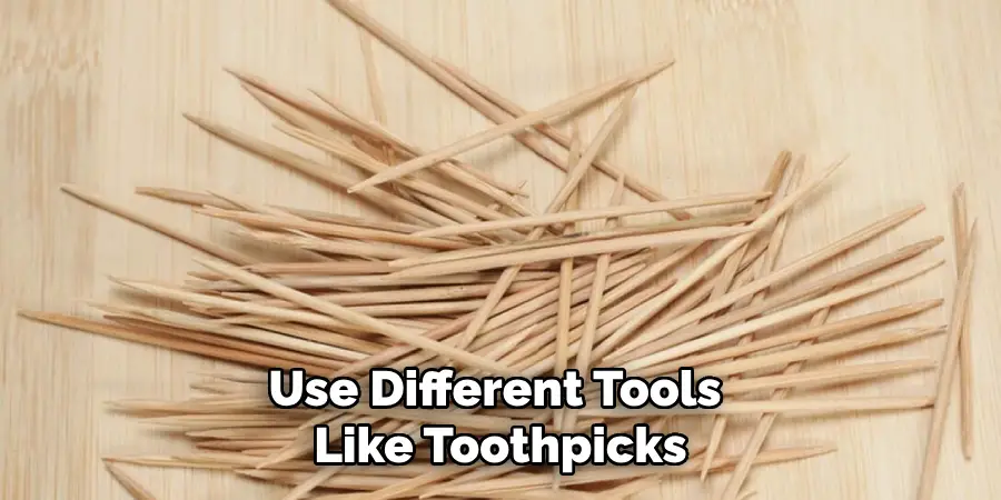 Use Different Tools Like Toothpicks