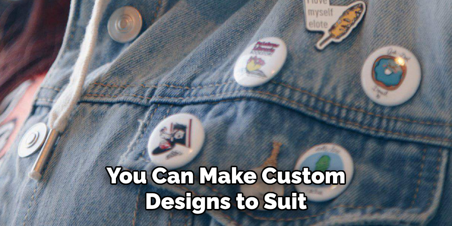 You Can Make Custom Designs to Suit 