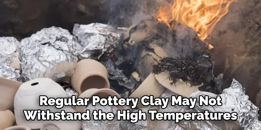 Regular Pottery Clay May Not Withstand the High Temperatures