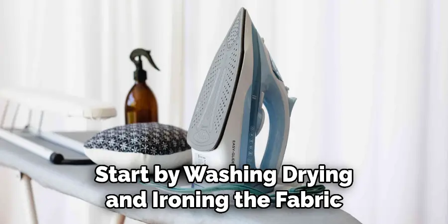 Start by Washing Drying and Ironing the Fabric