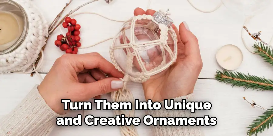 Turn Them Into Unique and Creative Ornaments