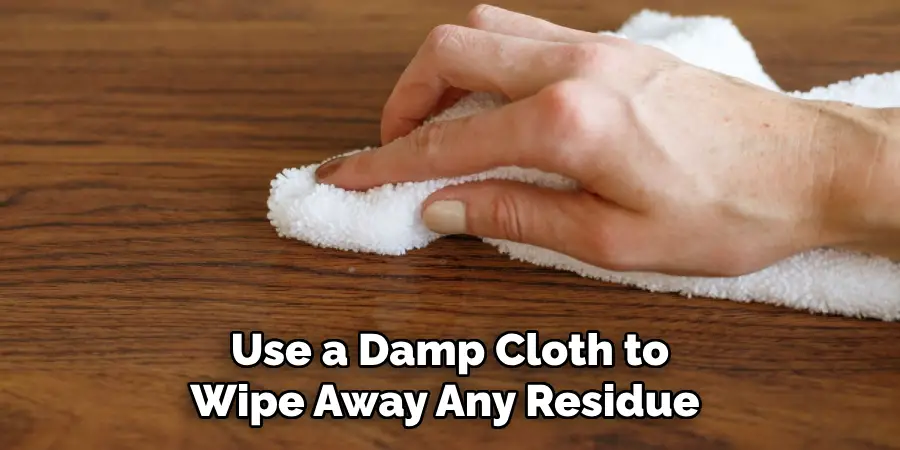 Use a Damp Cloth to Wipe Away Any Residue 