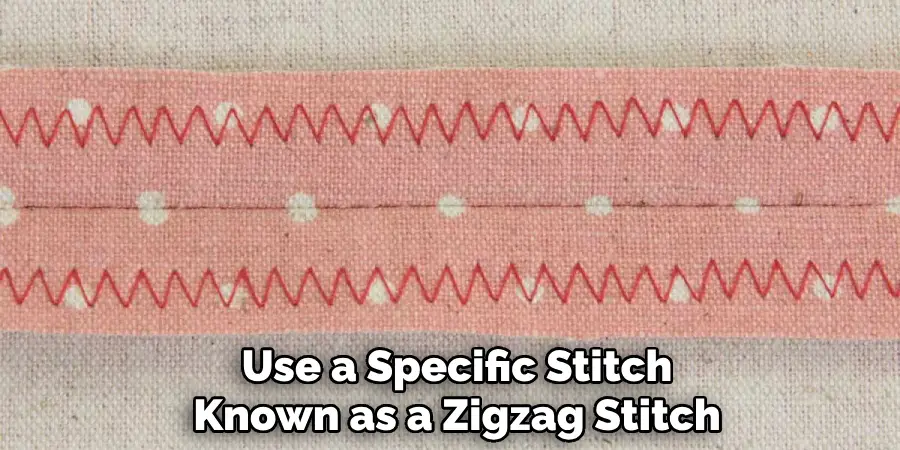 Use a Specific Stitch Known as a Zigzag Stitch
