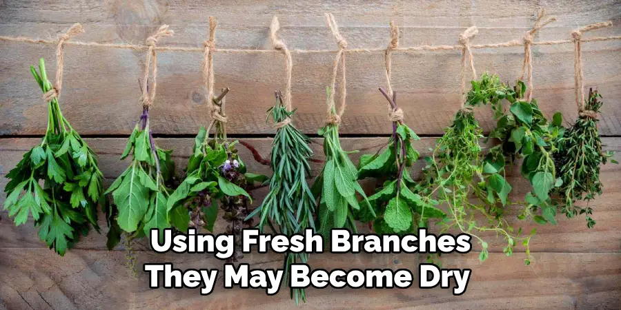 Using Fresh Branches They May Become Dry 
