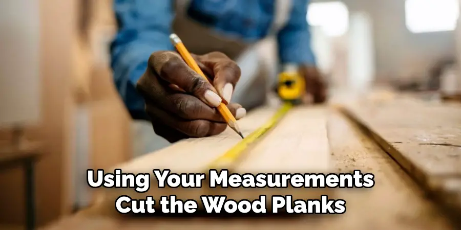 Using Your Measurements Cut the Wood Planks