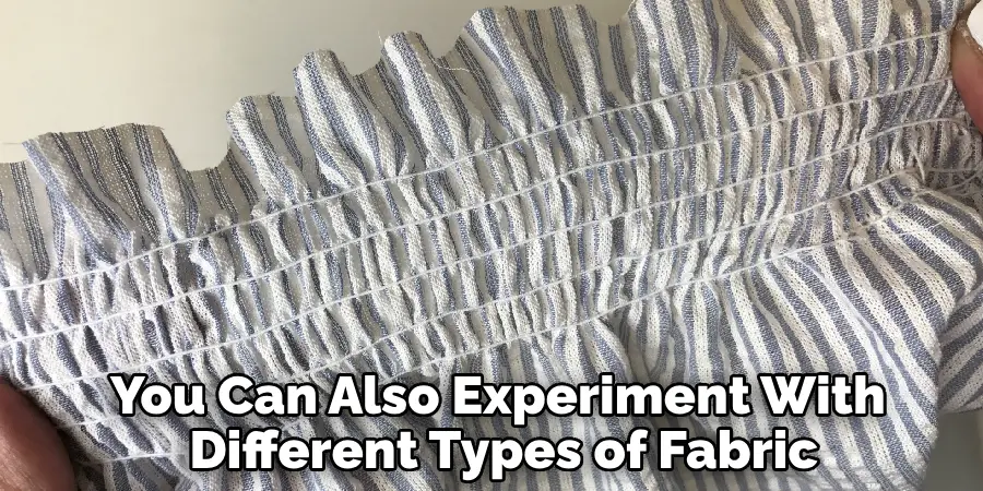 You can also experiment with different types of fabric