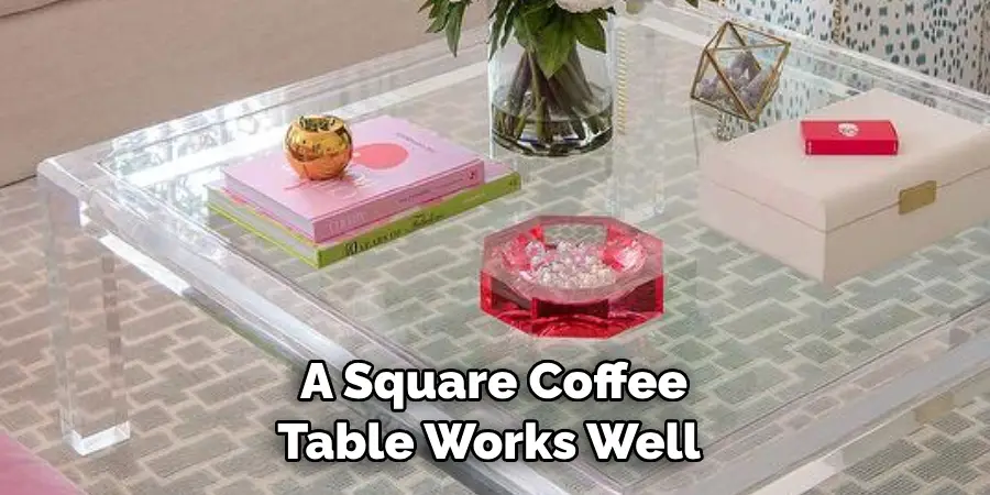 A Square Coffee 
Table Works Well 