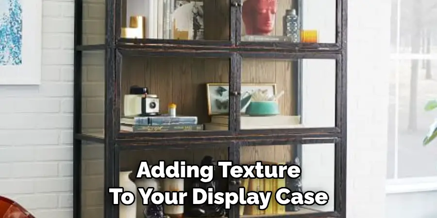 Adding Texture To Your Display Case