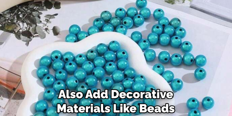 Also Add Decorative 
Materials Like Beads