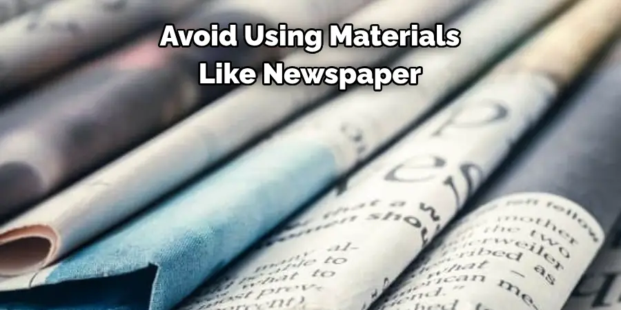 Avoid Using Materials 
Like Newspaper