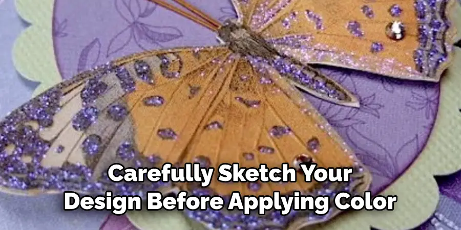 Carefully Sketch Your 
Design Before Applying Color