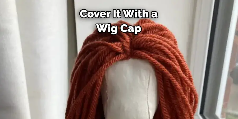 Cover It With a 
Wig Cap 