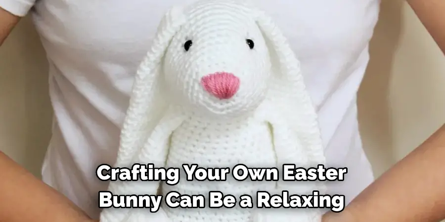 Crafting Your Own Easter 
Bunny Can Be a Relaxing
