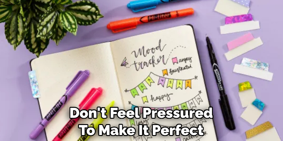 Don't Feel Pressured To Make It Perfect