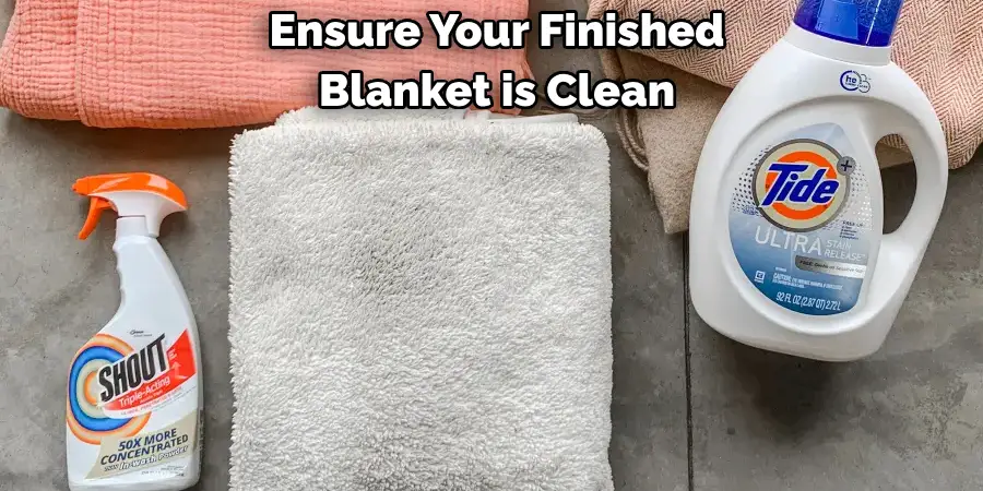 Ensure Your Finished 
Blanket is Clean