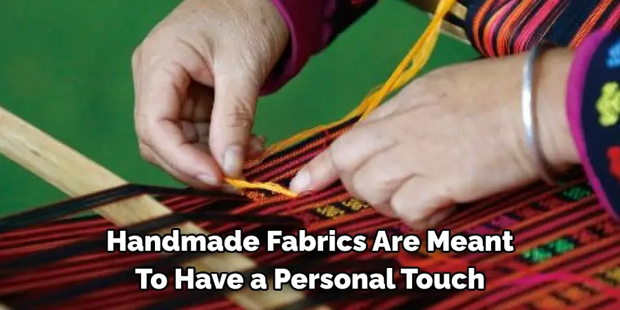 Handmade Fabrics Are Meant 
To Have a Personal Touch