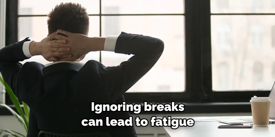 Ignoring breaks can lead to fatigue