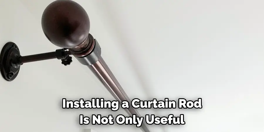 Installing a Curtain Rod 
Is Not Only Useful