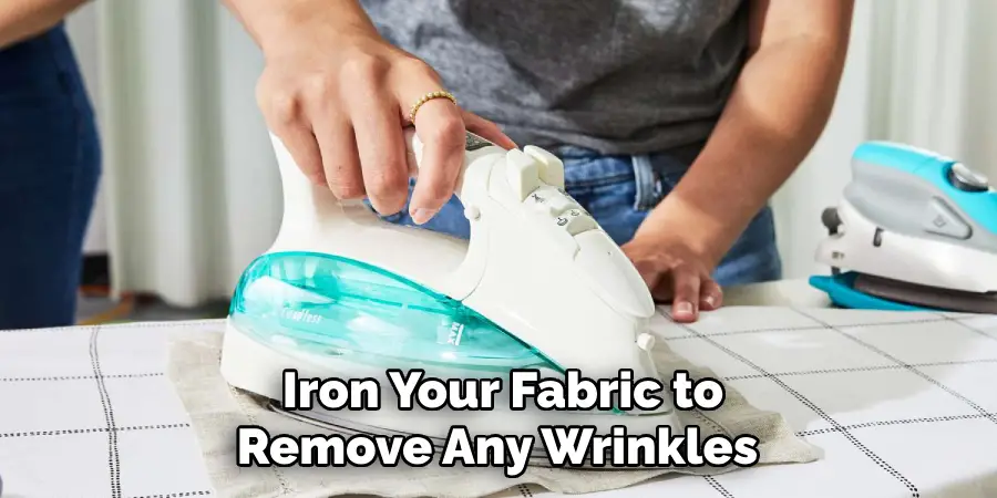 Iron Your Fabric to Remove Any Wrinkles 