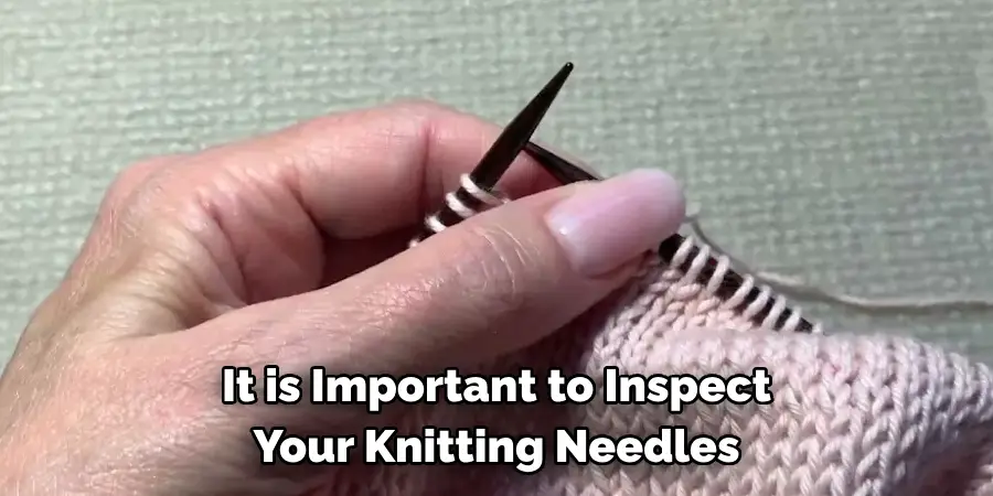 It is Important to Inspect 
Your Knitting Needles