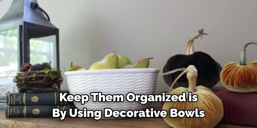 Keep Them Organized is By Using Decorative Bowls