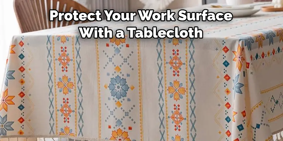 Protect Your Work Surface 
With a Tablecloth