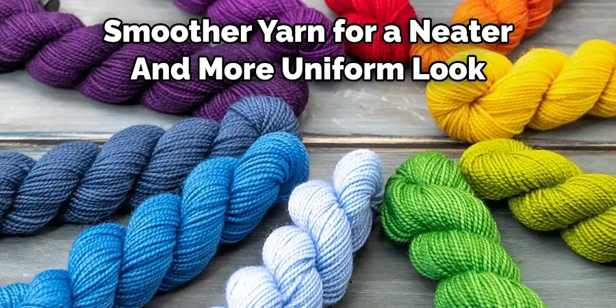 Smoother Yarn for a Neater 
And More Uniform Look