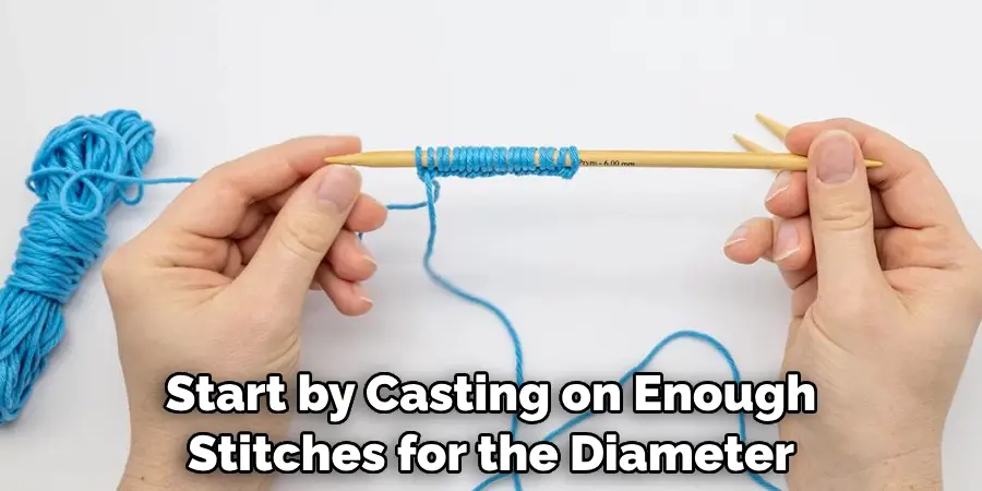 Start by Casting on Enough Stitches for the Diameter