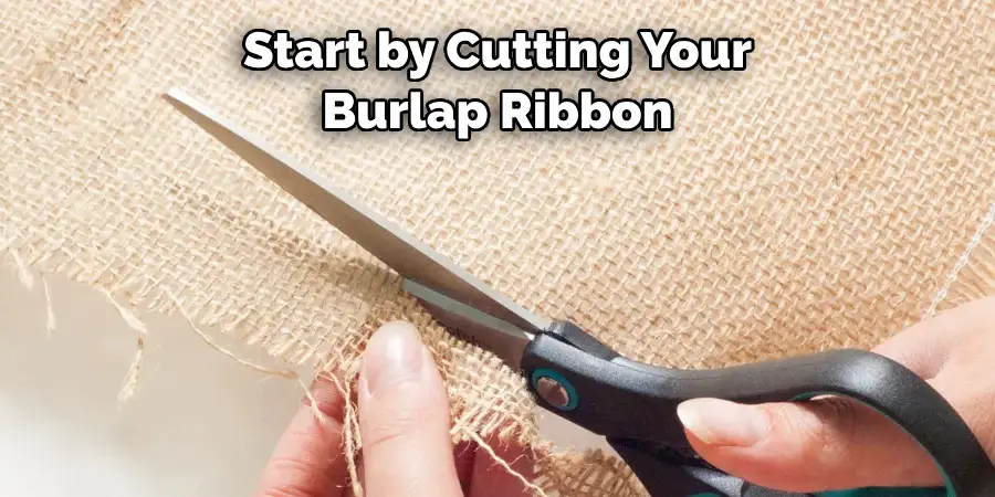 Start by Cutting Your Burlap Ribbon