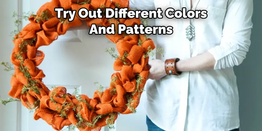 Try Out Different Colors 
And Patterns