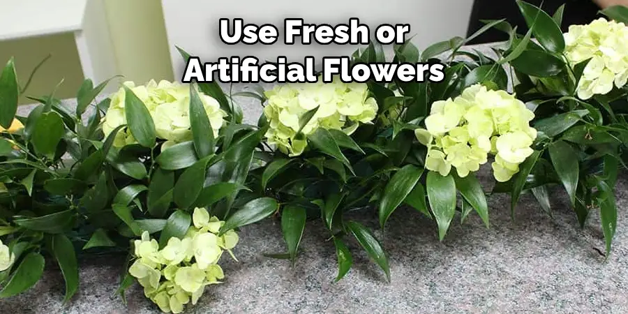 Use Fresh or 
Artificial Flowers