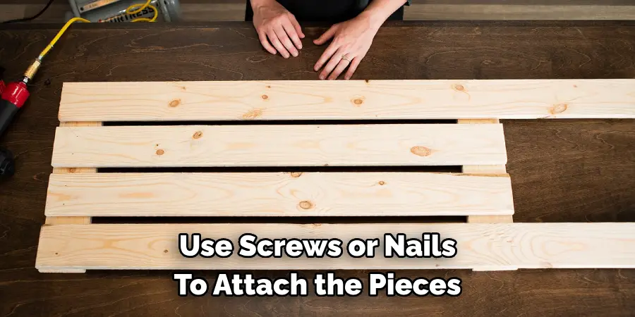 Use Screws or Nails To Attach the Pieces